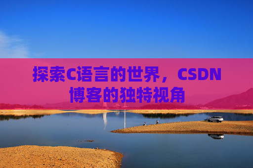 探索C语言的世界,CSDN博客的独特视角