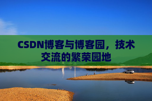 CSDN博客与博客园,技术交流的繁荣园地